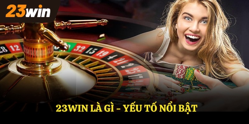23Win là gì - yếu tố nổi bật