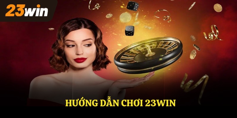 Hướng dẫn chơi 23WIN hiệu quả nhất