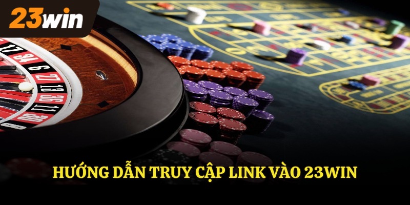 Hướng dẫn truy cập link vào 23win
