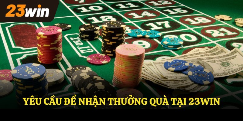 Yêu cầu để nhận thưởng quà tại 23Win